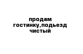 продам гостинку,подьезд чистый